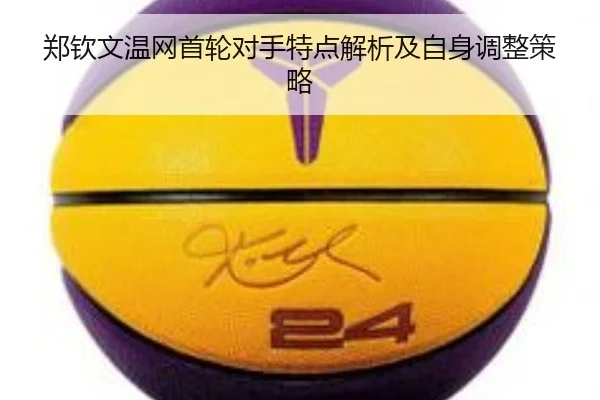 郑钦文温网首轮对手特点解析及自身调整策略